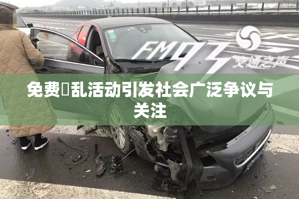 免费婬乱活动引发社会广泛争议与关注