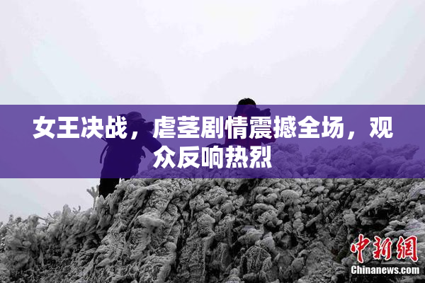 女王决战，虐茎剧情震撼全场，观众反响热烈