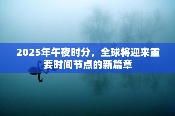 2025年午夜时分，全球将迎来重要时间节点的新篇章