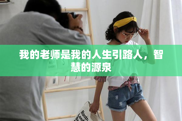 我的老师是我的人生引路人，智慧的源泉