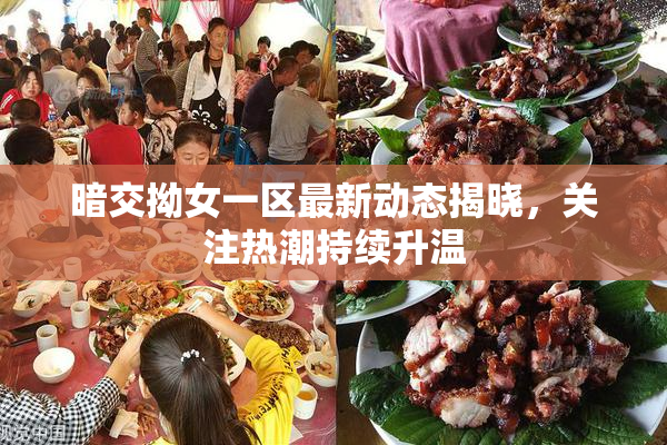 暗交拗女一区最新动态揭晓，关注热潮持续升温