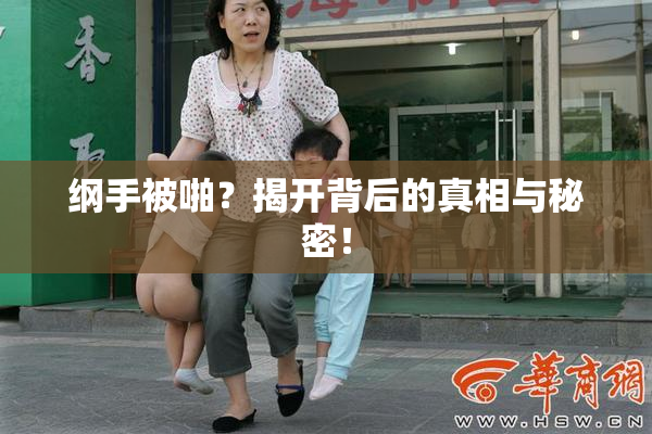 纲手被啪？揭开背后的真相与秘密！