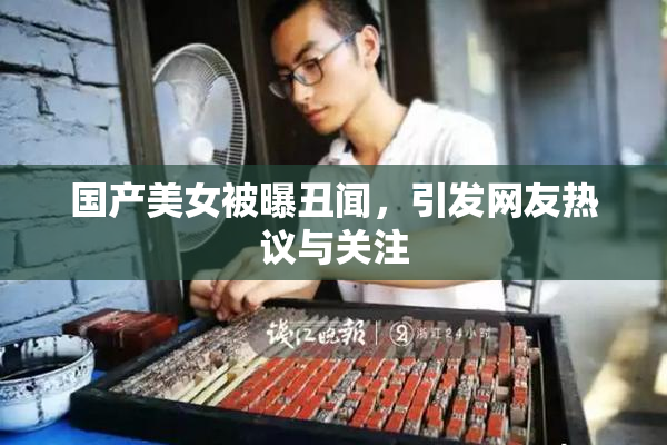 国产美女被曝丑闻，引发网友热议与关注