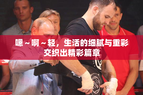 嗯～啊～轻，生活的细腻与重彩交织出精彩篇章