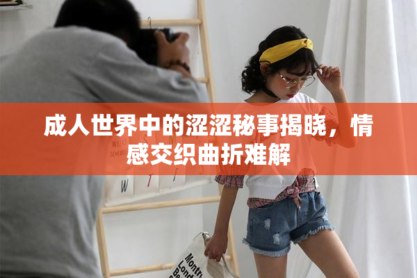 成人世界中的涩涩秘事揭晓，情感交织曲折难解