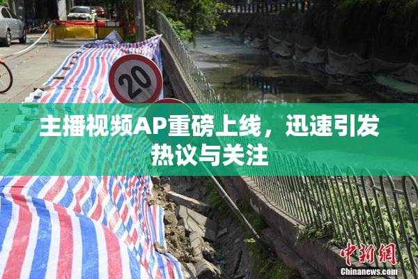 主播视频AP重磅上线，迅速引发热议与关注