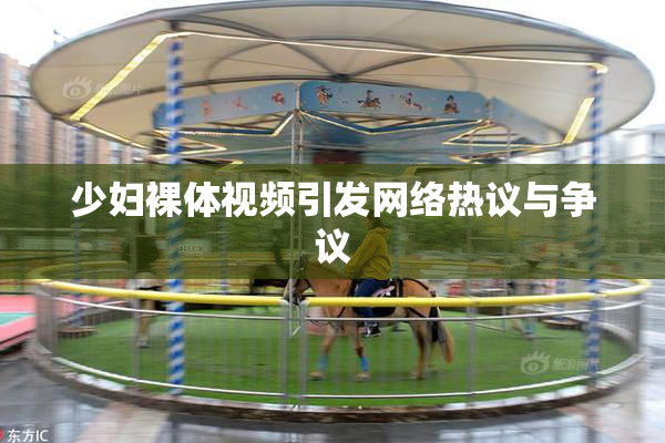 少妇裸体视频引发网络热议与争议
