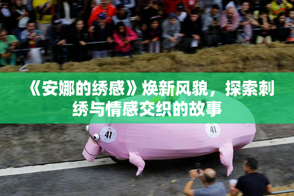 《安娜的绣感》焕新风貌，探索刺绣与情感交织的故事