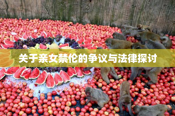 关于亲女禁伦的争议与法律探讨