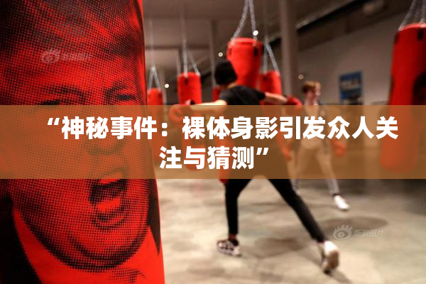 “神秘事件：裸体身影引发众人关注与猜测”