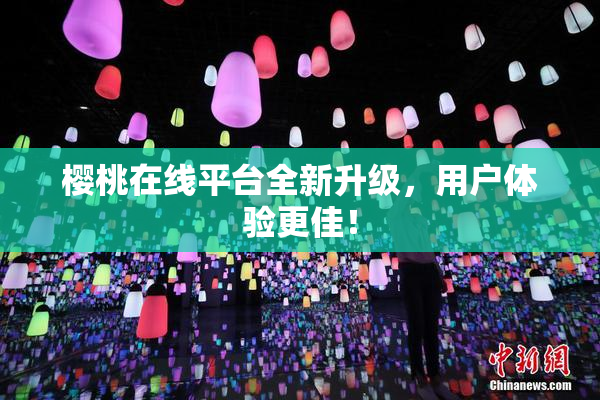 樱桃在线平台全新升级，用户体验更佳！