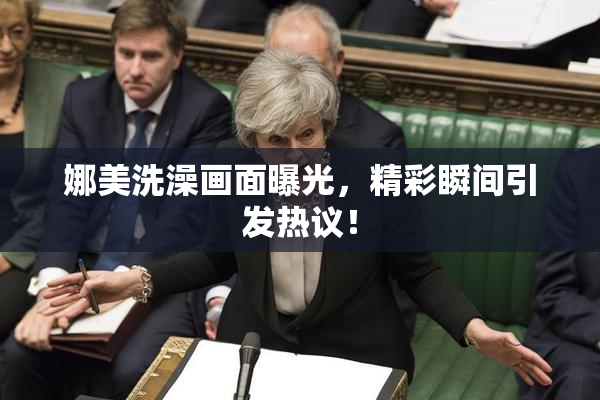 娜美洗澡画面曝光，精彩瞬间引发热议！