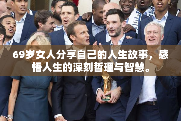 69岁女人分享自己的人生故事，感悟人生的深刻哲理与智慧。
