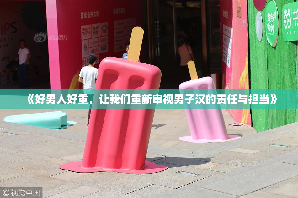《好男人好重，让我们重新审视男子汉的责任与担当》