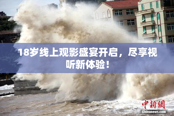 18岁线上观影盛宴开启，尽享视听新体验！