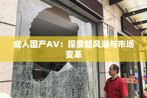 成人国产AV：探索新风潮与市场变革