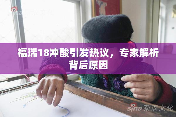 福瑞18冲酸引发热议，专家解析背后原因