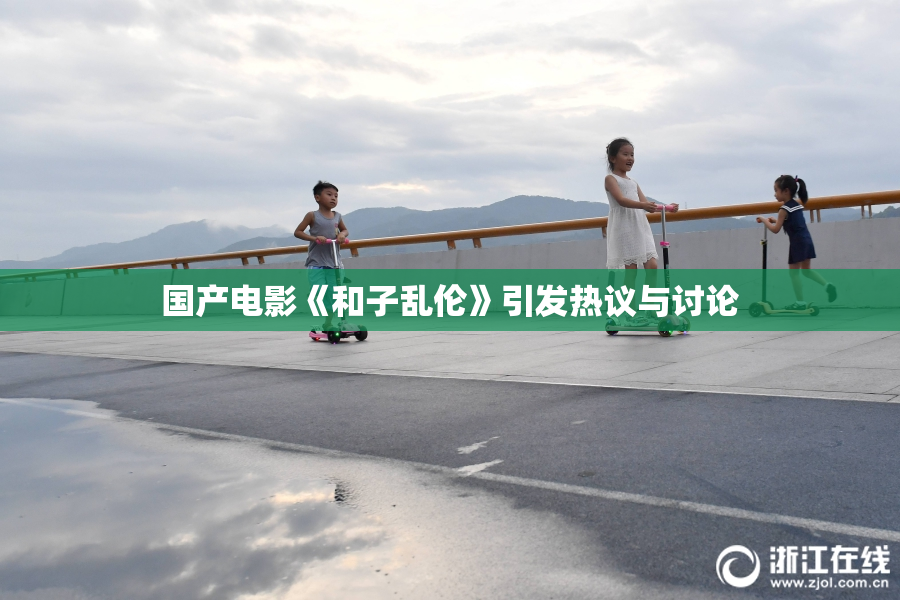 国产电影《和子乱伦》引发热议与讨论