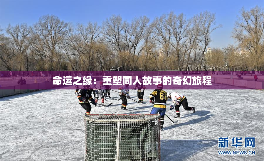 命运之缘：重塑同人故事的奇幻旅程
