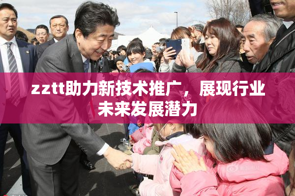 zztt助力新技术推广，展现行业未来发展潜力
