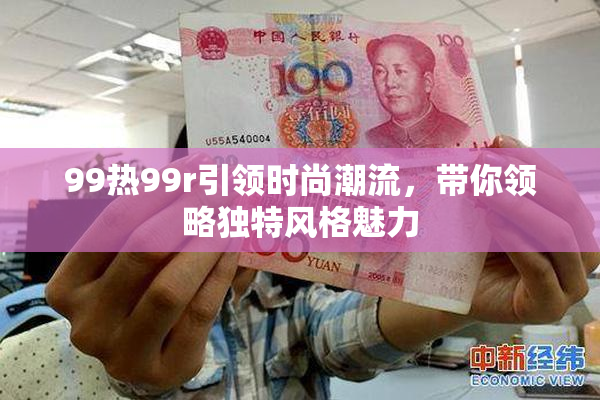 99热99r引领时尚潮流，带你领略独特风格魅力