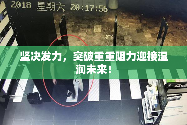 坚决发力，突破重重阻力迎接湿润未来！