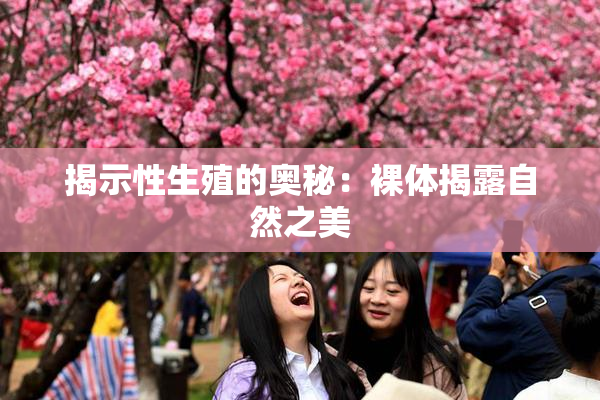 揭示性生殖的奥秘：裸体揭露自然之美