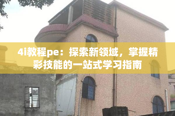 4i教程pe：探索新领域，掌握精彩技能的一站式学习指南