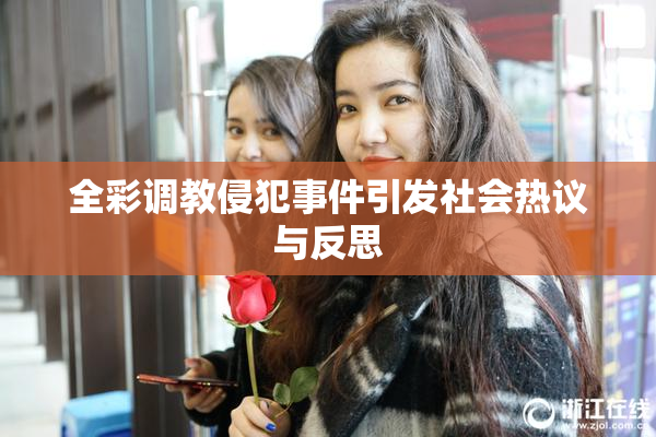 全彩调教侵犯事件引发社会热议与反思