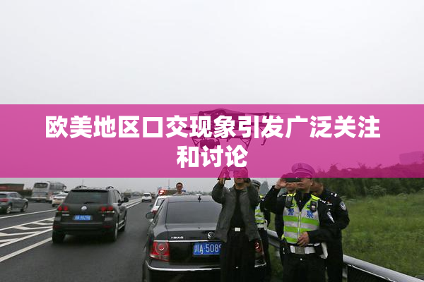 欧美地区口交现象引发广泛关注和讨论