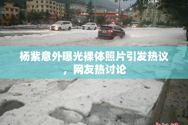 杨紫意外曝光裸体照片引发热议，网友热讨论