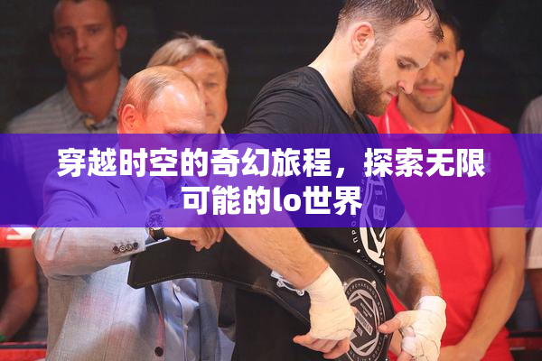 穿越时空的奇幻旅程，探索无限可能的lo世界