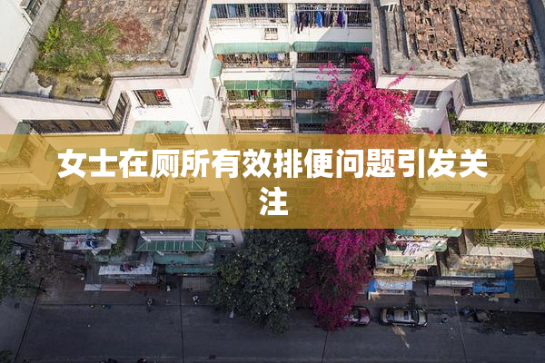 女士在厕所有效排便问题引发关注