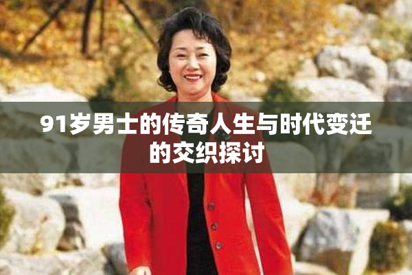 91岁男士的传奇人生与时代变迁的交织探讨