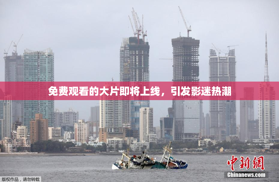 免费观看的大片即将上线，引发影迷热潮
