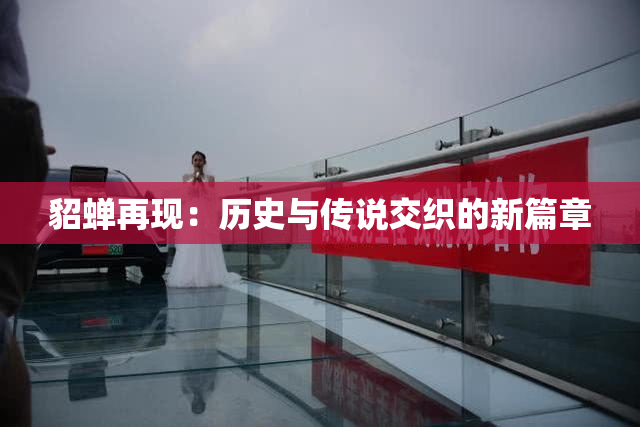 貂蝉再现：历史与传说交织的新篇章