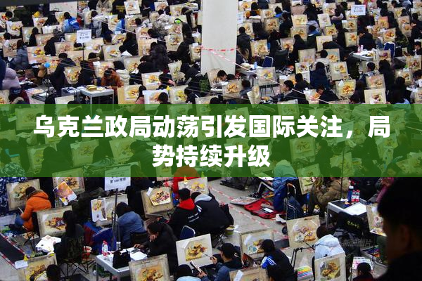 乌克兰政局动荡引发国际关注，局势持续升级
