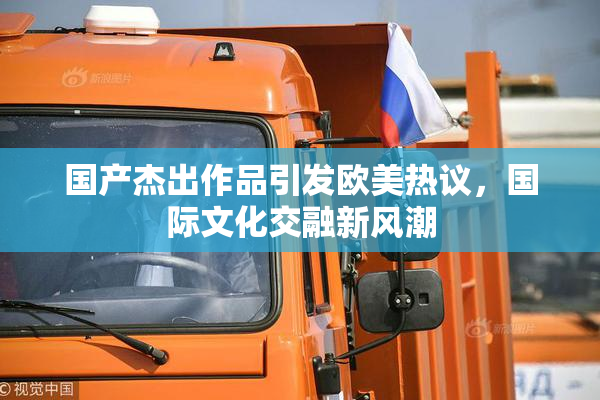 国产杰出作品引发欧美热议，国际文化交融新风潮