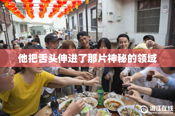 他把舌头伸进了那片神秘的领域