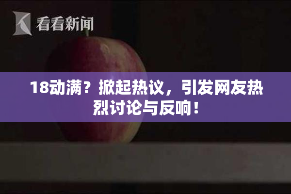 18动满？掀起热议，引发网友热烈讨论与反响！