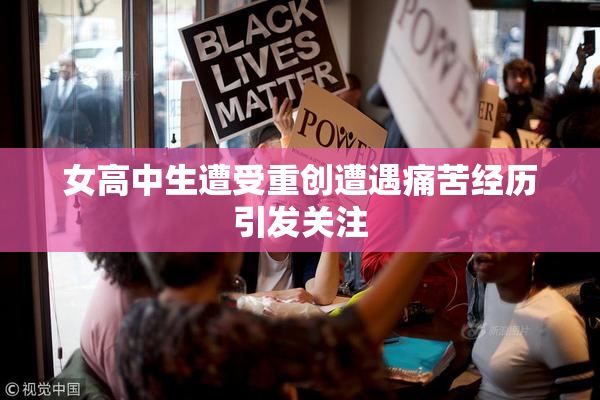 女高中生遭受重创遭遇痛苦经历引发关注