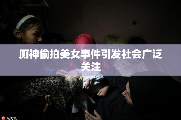 厕神偷拍美女事件引发社会广泛关注