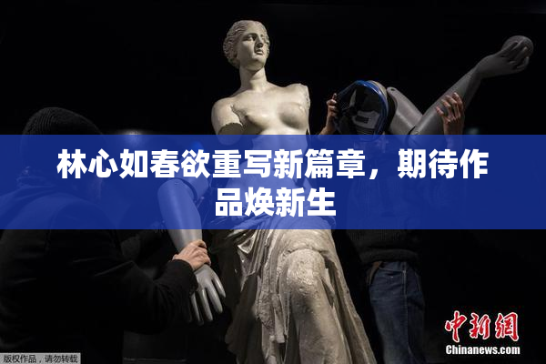 林心如春欲重写新篇章，期待作品焕新生
