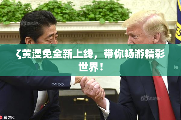 ζ黄漫免全新上线，带你畅游精彩世界！