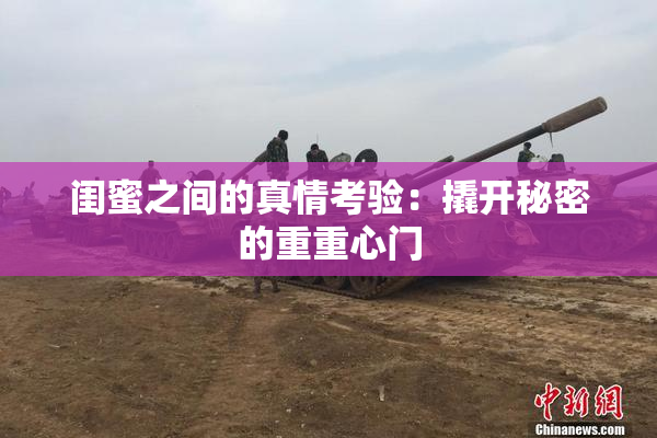 闺蜜之间的真情考验：撬开秘密的重重心门