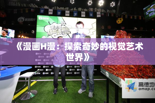 《漫画H漫：探索奇妙的视觉艺术世界》