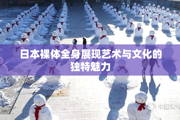 日本裸体全身展现艺术与文化的独特魅力