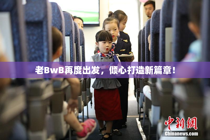 老BwB再度出发，倾心打造新篇章！