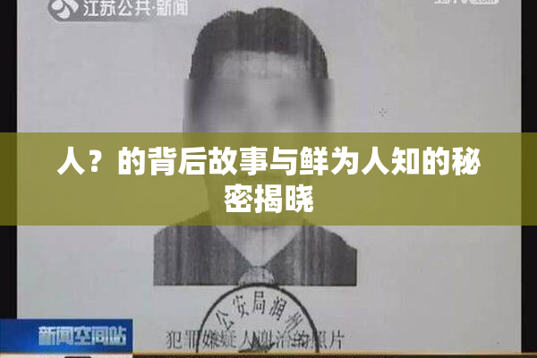 人？的背后故事与鲜为人知的秘密揭晓