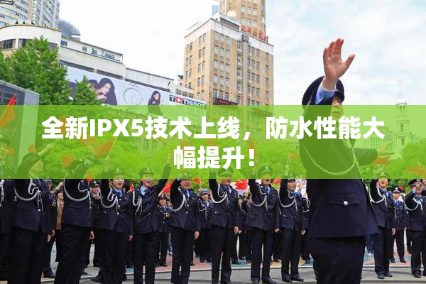 全新IPX5技术上线，防水性能大幅提升！